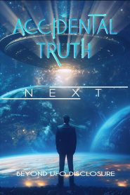 Accidental Truth: Next – Beyond UFO Disclosure